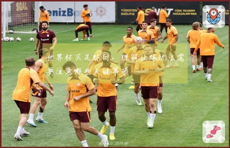 世界杯买足球时，理解让球玩法需要注意哪些关键事项