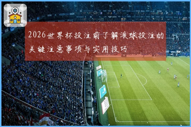 2026世界杯投注前了解滚球投注的关键注意事项与实用技巧