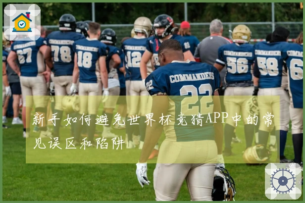新手如何避免世界杯竞猜APP中的常见误区和陷阱