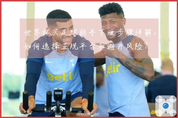 世界杯买足球新手下注步骤详解，如何选择正规平台和避开风险？