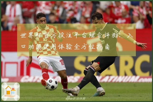 世界杯官方投注平台综合评测：入口功能使用体验全方位指南