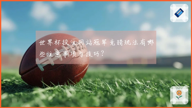 世界杯投注网站冠军竞猜玩法有哪些注意事项与技巧？