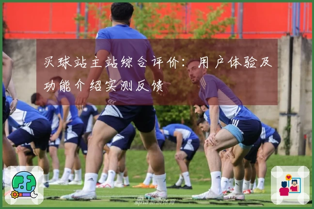 买球站主站综合评价：用户体验及功能介绍实测反馈