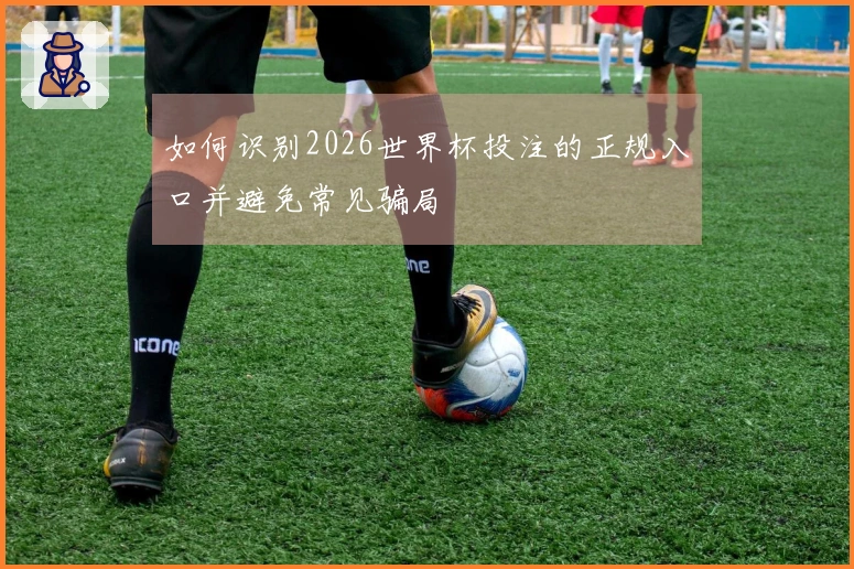 如何识别2026世界杯投注的正规入口并避免常见骗局