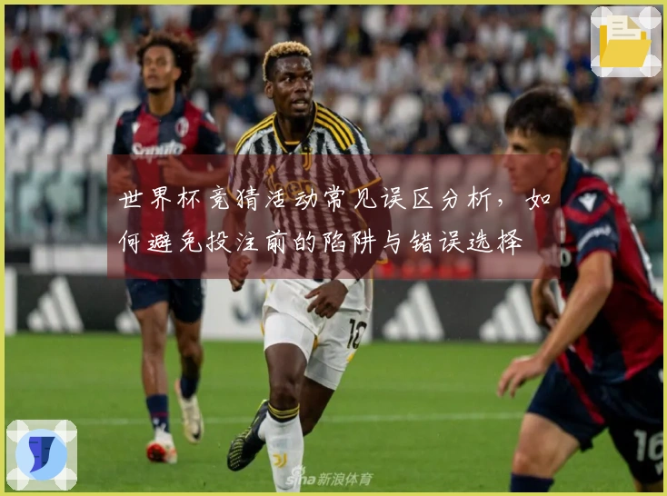 世界杯竞猜活动常见误区分析，如何避免投注前的陷阱与错误选择