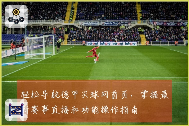 轻松导航德甲买球网首页，掌握最新赛事直播和功能操作指南