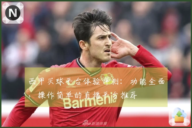 西甲买球平台体验评测：功能全面，操作简单的直播平台推荐