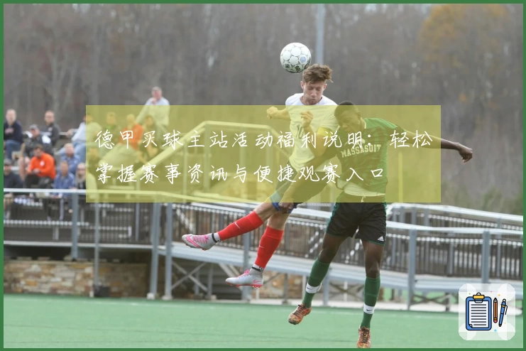 德甲买球主站活动福利说明：轻松掌握赛事资讯与便捷观赛入口