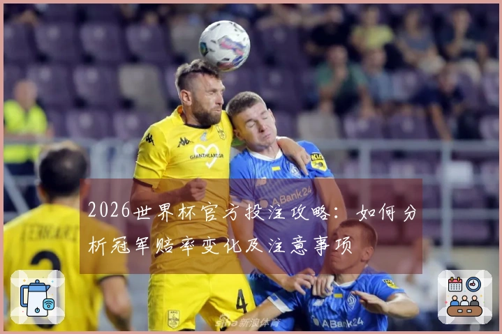 2026世界杯官方投注攻略：如何分析冠军赔率变化及注意事项