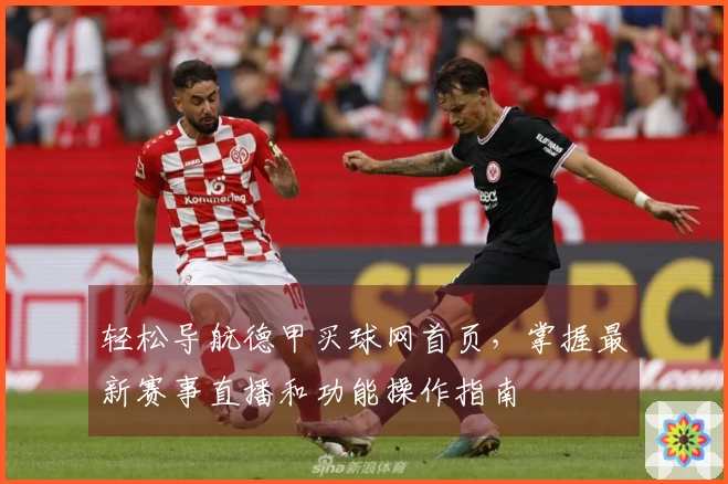 轻松导航德甲买球网首页，掌握最新赛事直播和功能操作指南