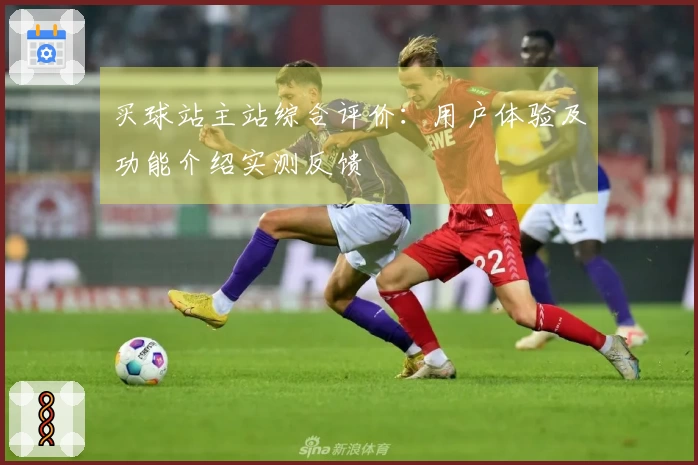 买球站主站综合评价:用户体验及功能介绍实测反馈