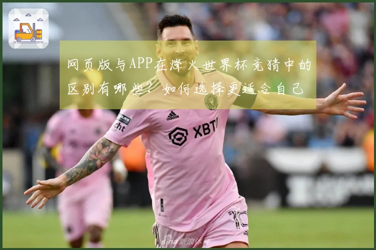 网页版与APP在烽火世界杯竞猜中的区别有哪些？如何选择更适合自己的下注方式？