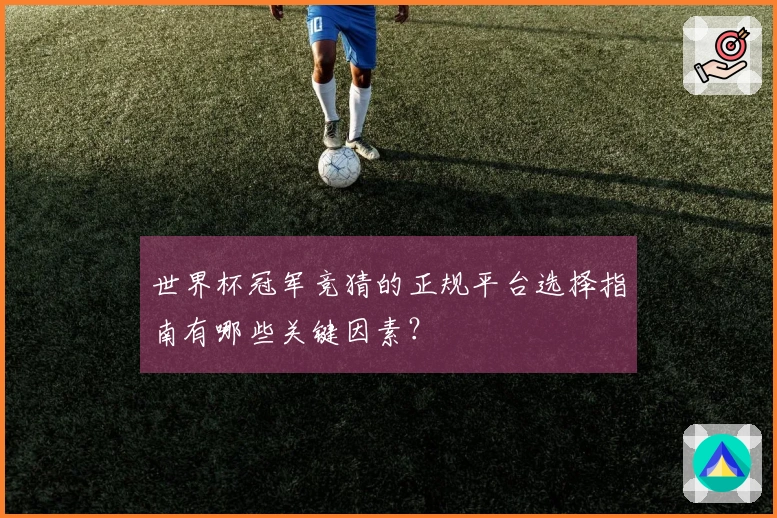 世界杯冠军竞猜的正规平台选择指南有哪些关键因素？