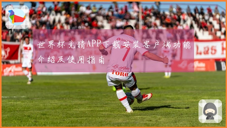 世界杯竞猜APP下载安装客户端功能介绍及使用指南