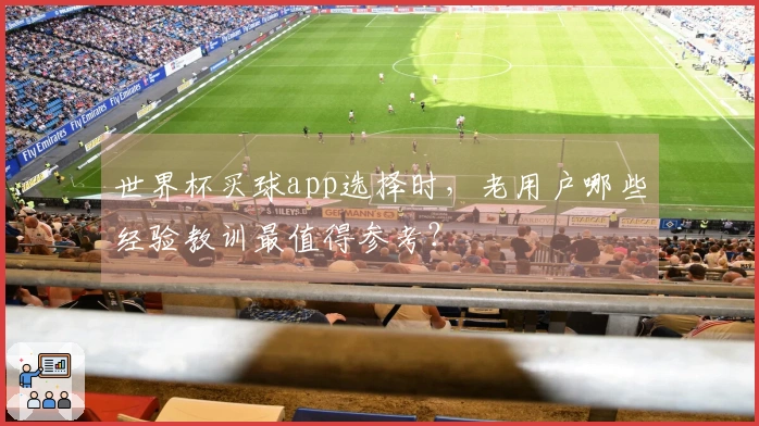 世界杯买球app选择时，老用户哪些经验教训最值得参考？