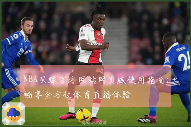 NBA买球官方网站网页版使用指南：畅享全方位体育直播体验