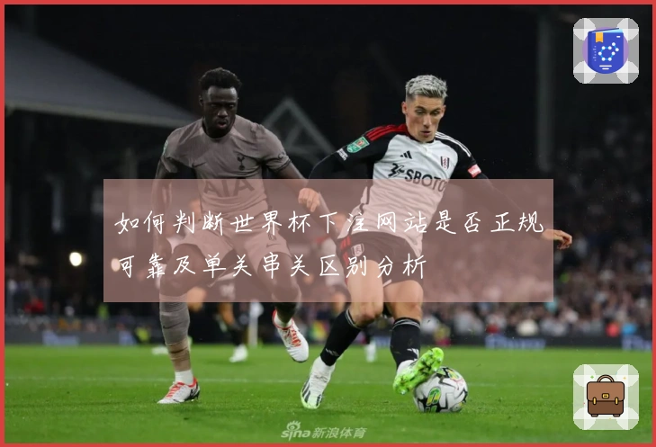 如何判断世界杯下注网站是否正规可靠及单关串关区别分析