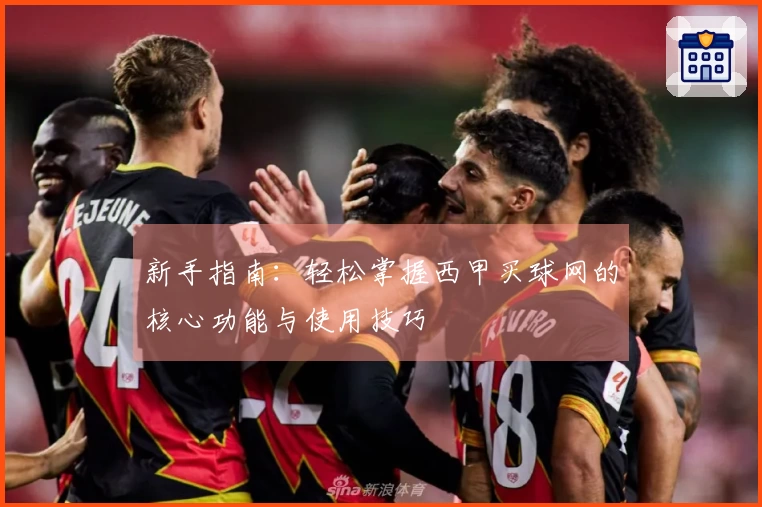 新手指南：轻松掌握西甲买球网的核心功能与使用技巧