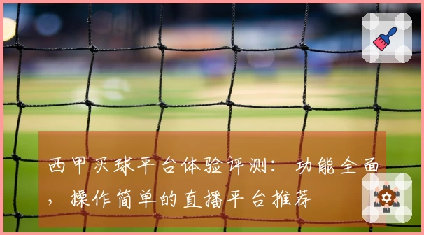 西甲买球平台体验评测：功能全面，操作简单的直播平台推荐