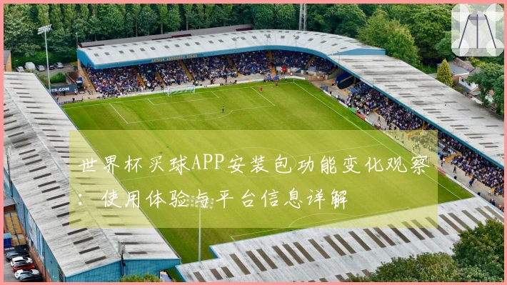 世界杯买球APP安装包功能变化观察：使用体验与平台信息详解